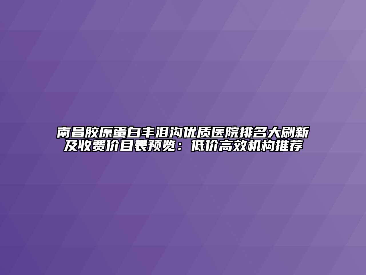 南昌胶原蛋白丰泪沟优质医院排名大刷新及收费价目表预览：低价高效机构推荐