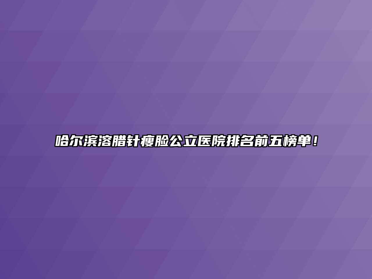哈尔滨溶腊针瘦脸公立医院排名前五榜单！