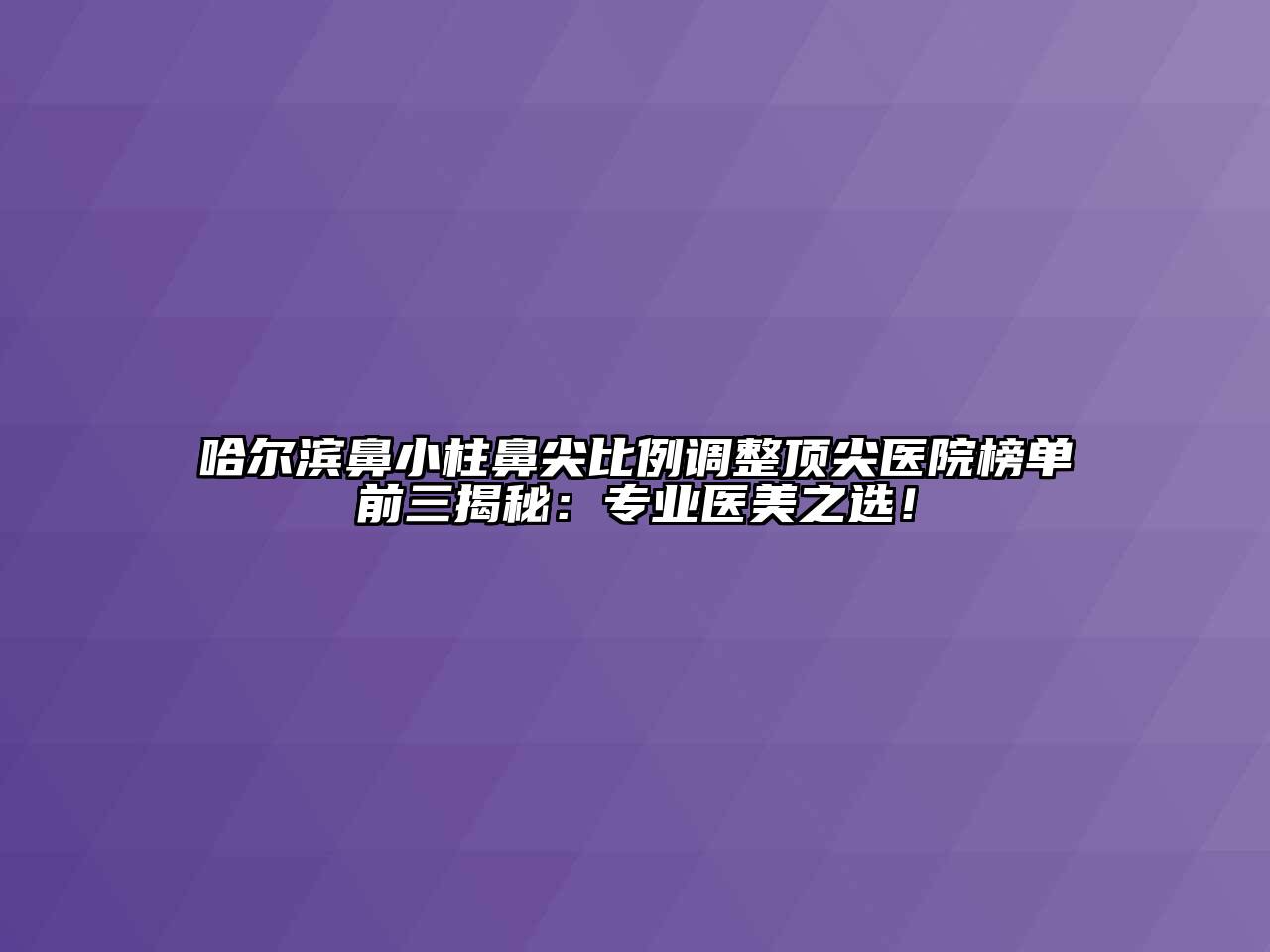 哈尔滨鼻小柱鼻尖比例调整顶尖医院榜单前三揭秘：专业医美之选！
