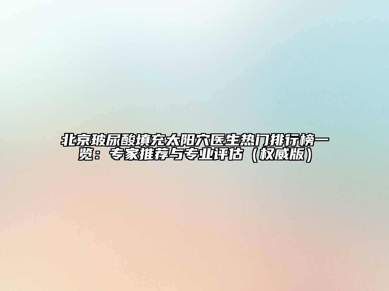 北京玻尿酸填充太阳穴医生热门排行榜一览：专家推荐与专业评估（权威版）