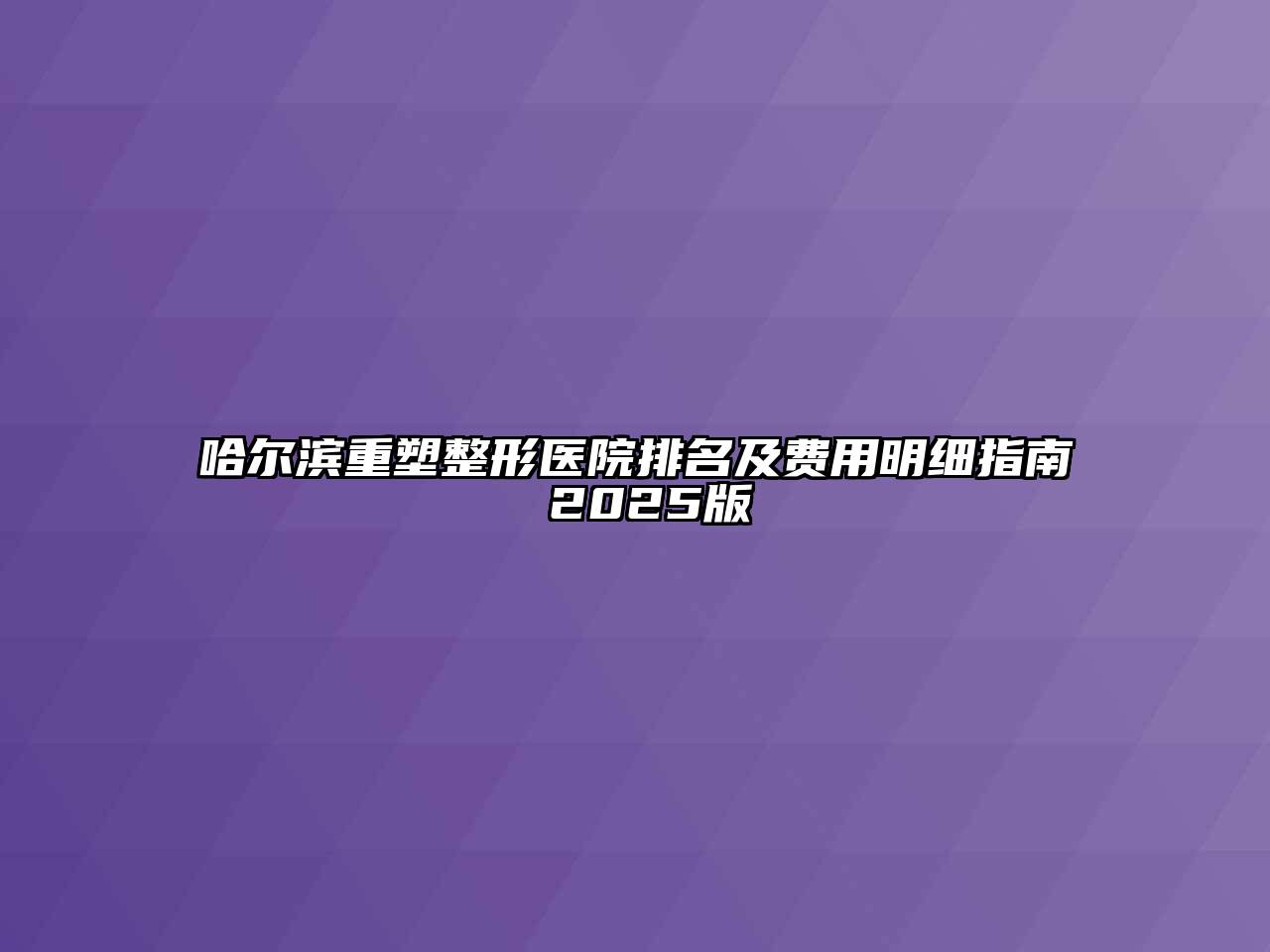 哈尔滨重塑整形医院排名及费用明细指南 2025版