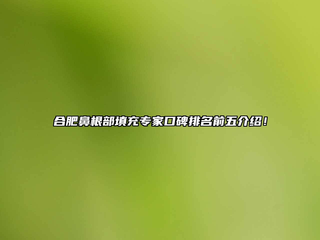 合肥鼻根部填充专家口碑排名前五介绍！