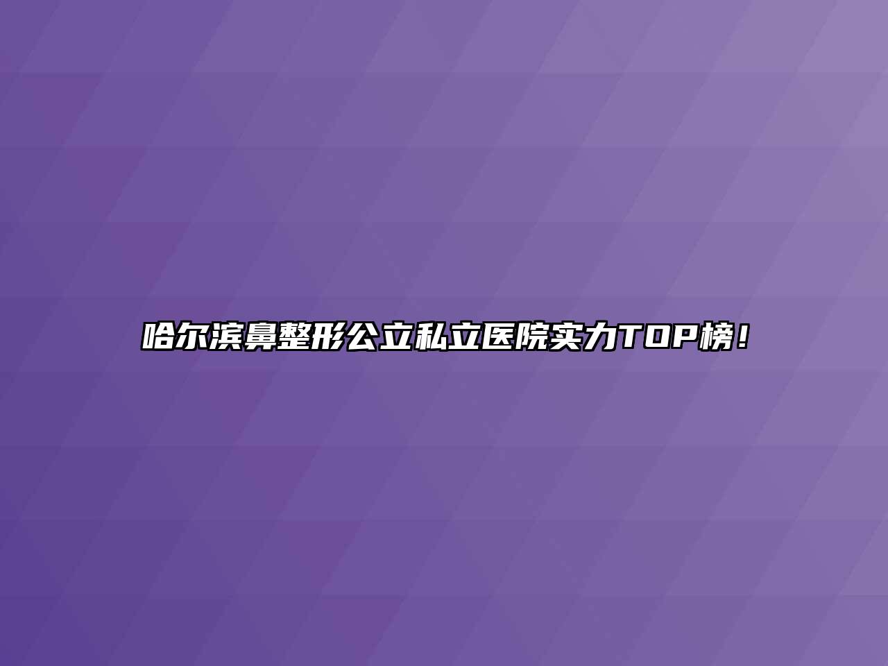 哈尔滨鼻整形公立私立医院实力TOP榜！