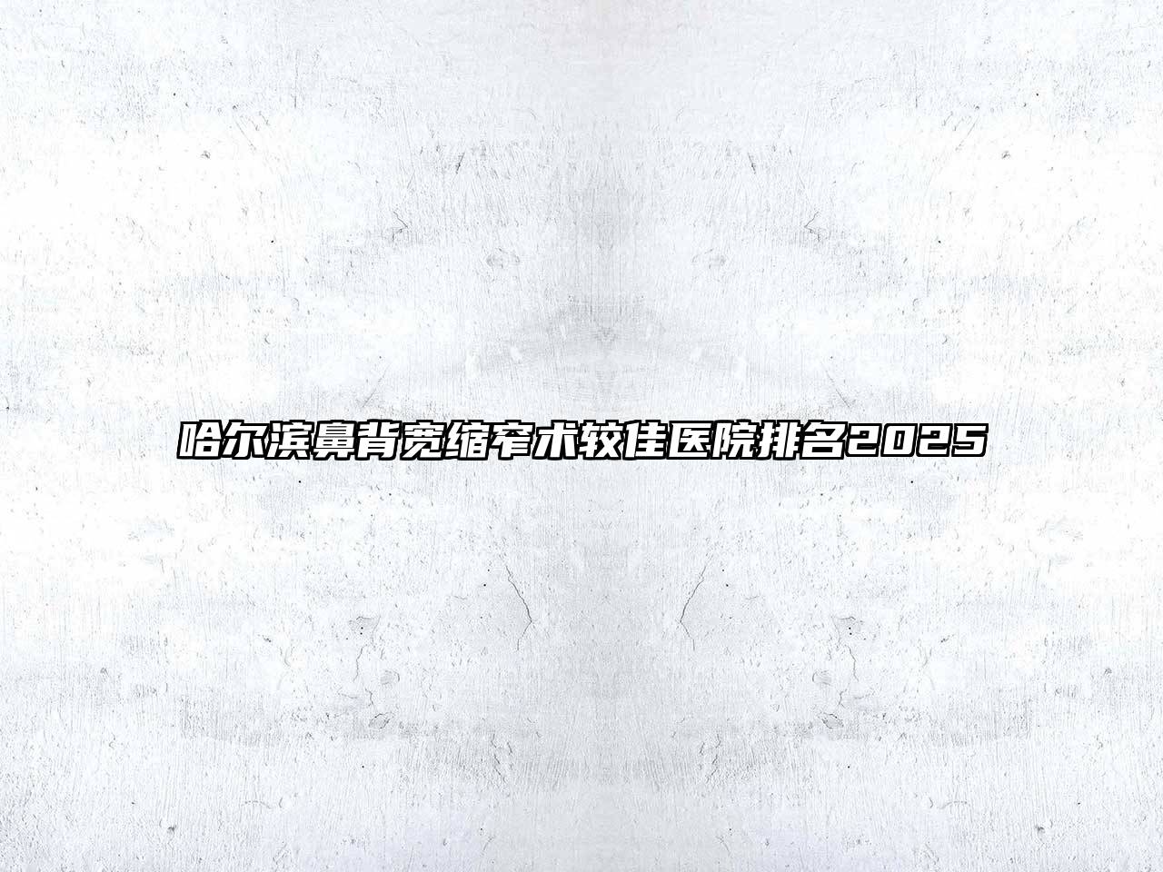 哈尔滨鼻背宽缩窄术较佳医院排名2025