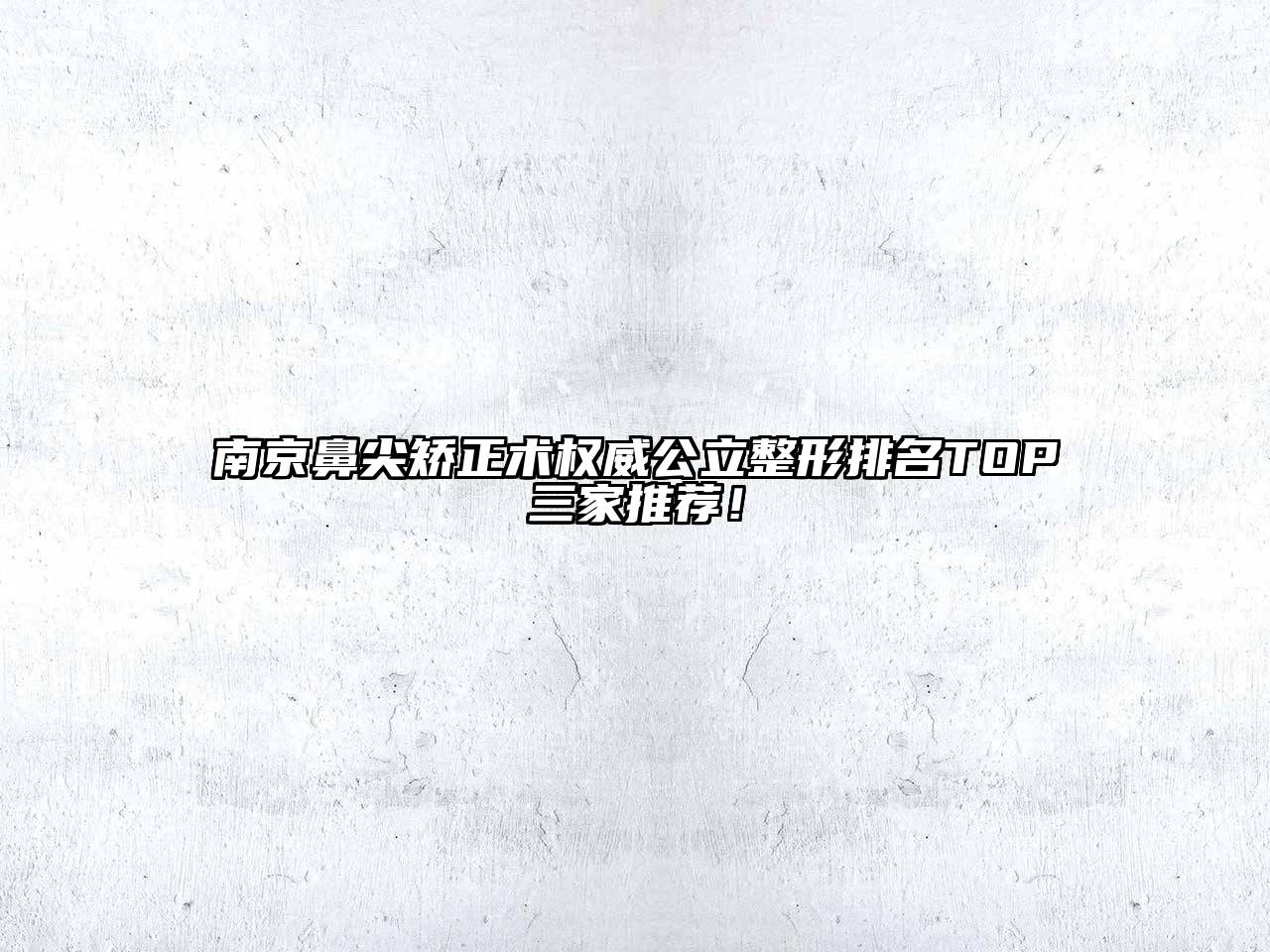 南京鼻尖矫正术权威公立整形排名TOP三家推荐！