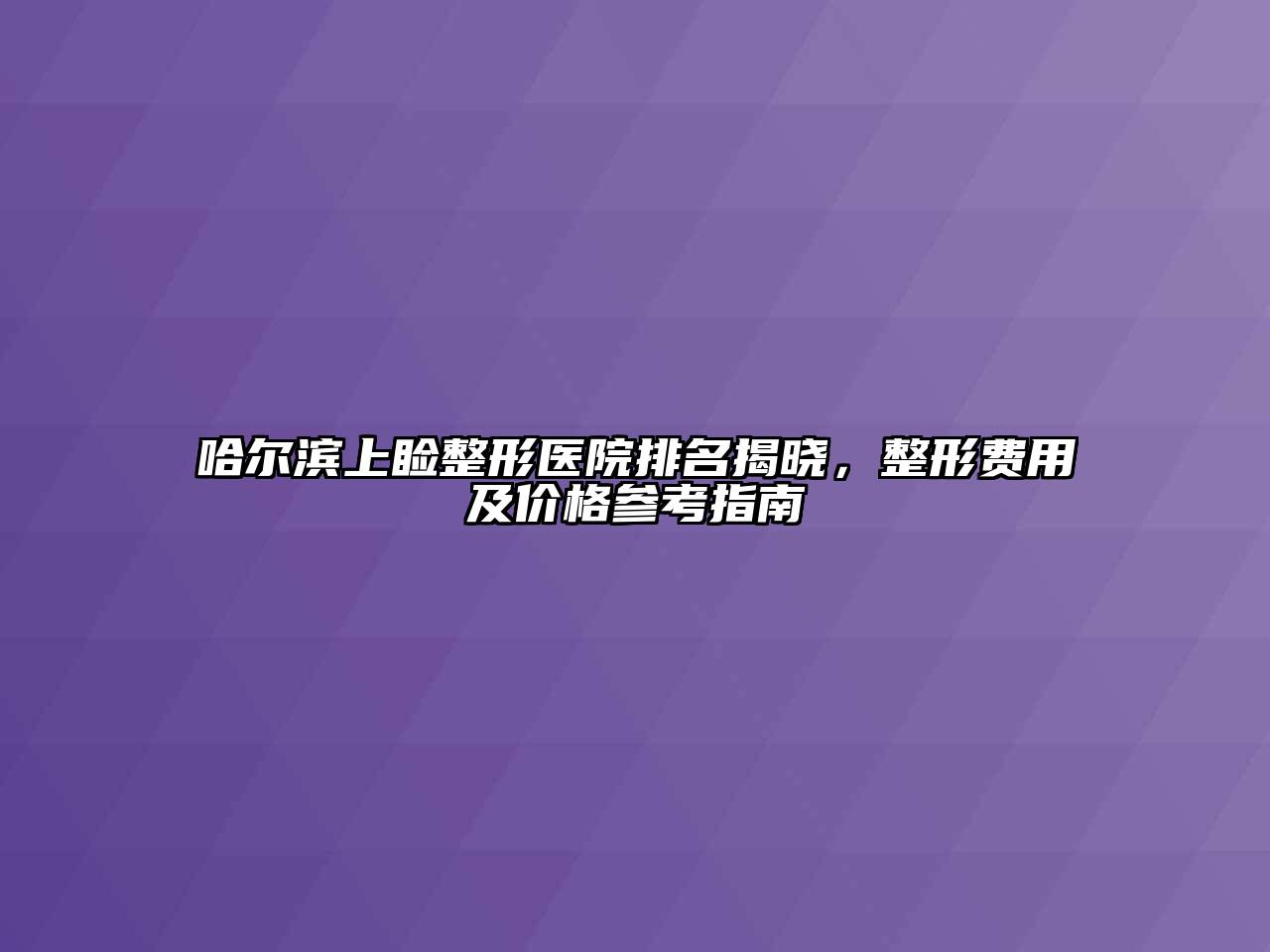 哈尔滨上睑整形医院排名揭晓，整形费用及价格参考指南