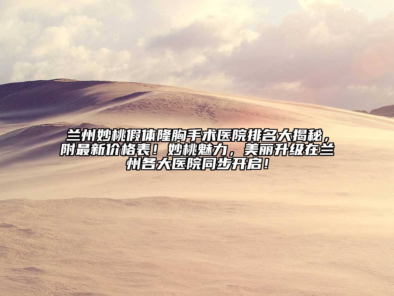 兰州妙桃假体隆胸手术医院排名大揭秘，附最新价格表！妙桃魅力，美丽升级在兰州各大医院同步开启！