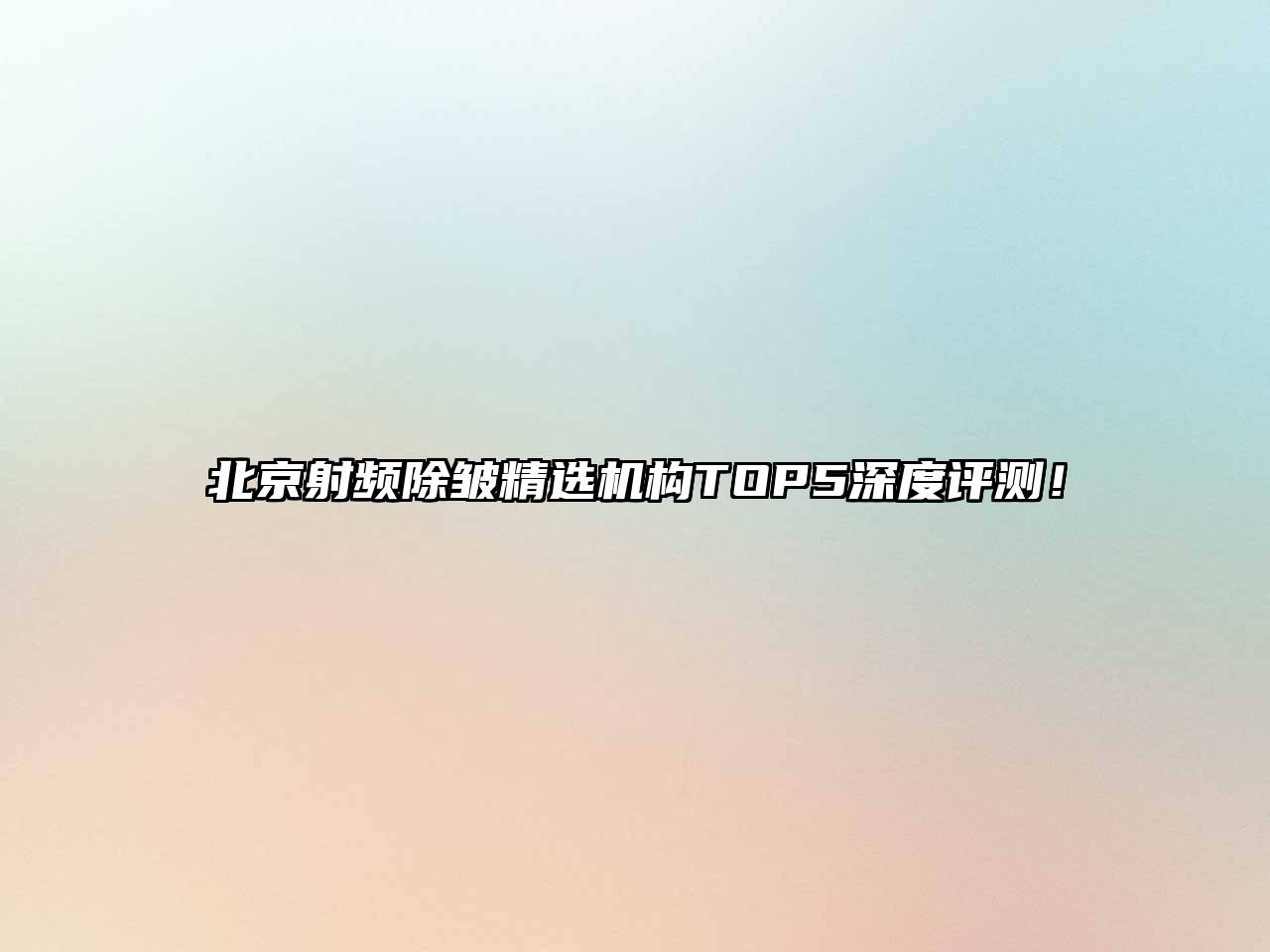 北京射频除皱精选机构TOP5深度评测！