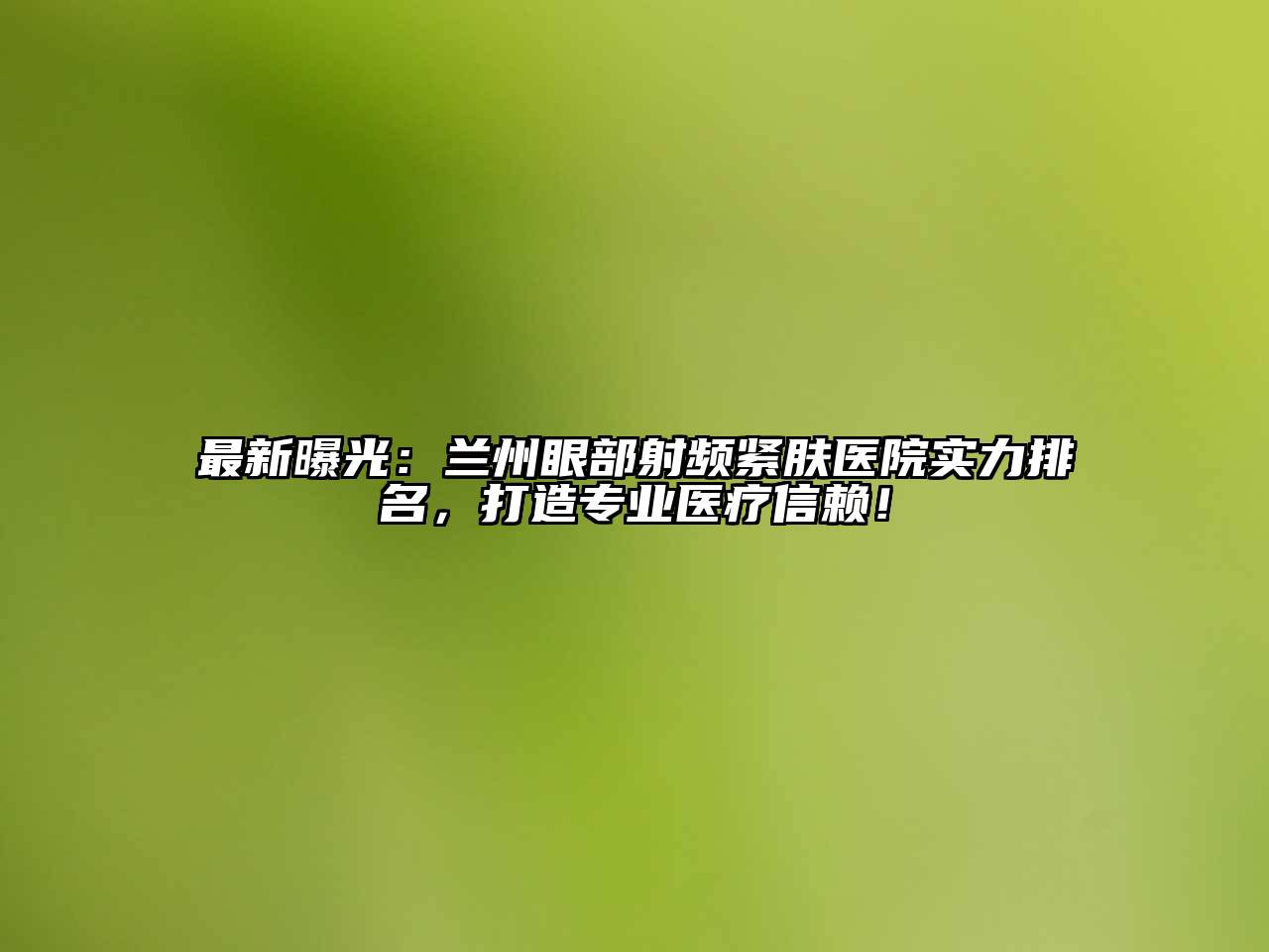 最新曝光：兰州眼部射频紧肤医院实力排名，打造专业医疗信赖！