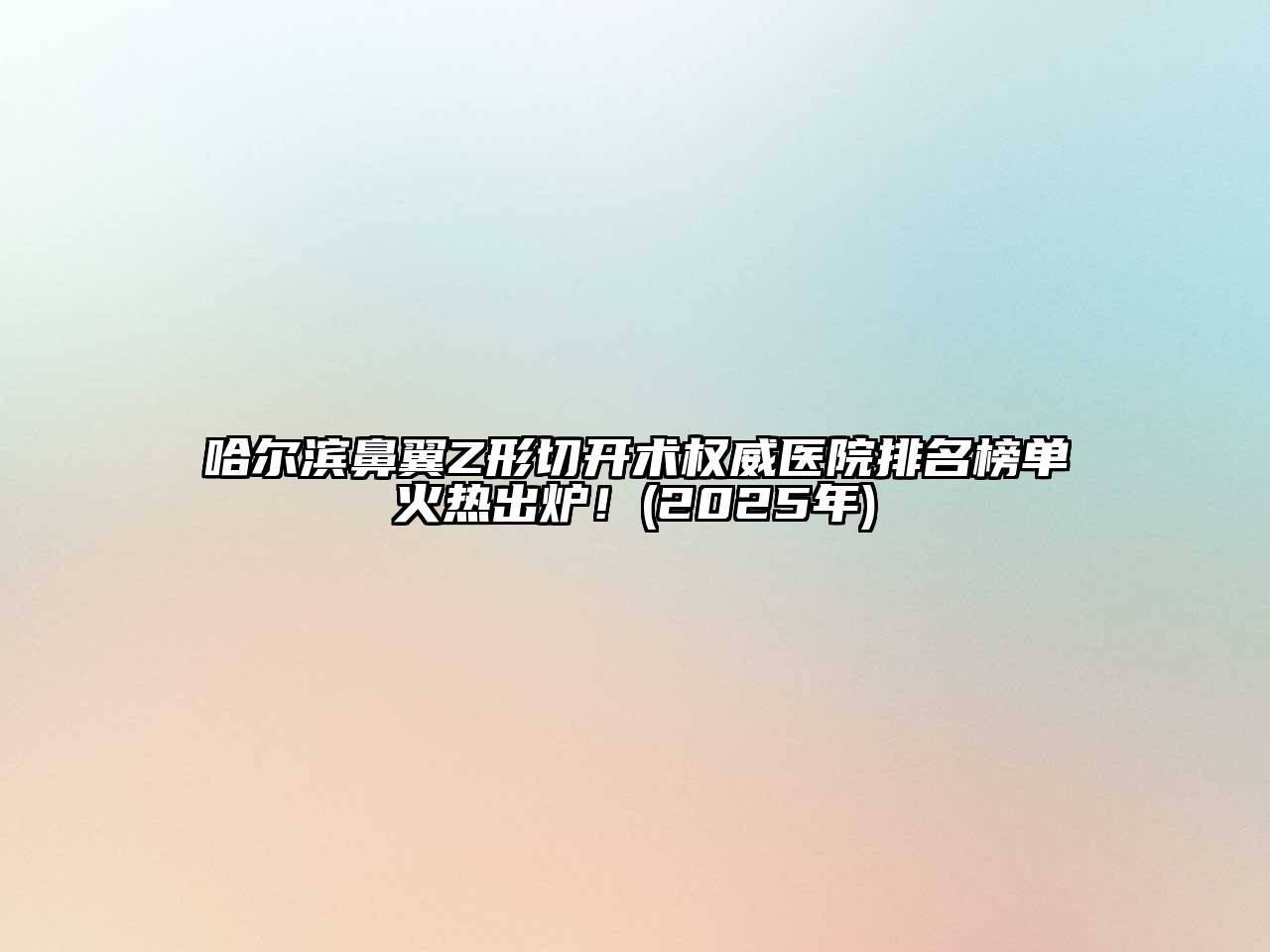 哈尔滨鼻翼Z形切开术权威医院排名榜单火热出炉！(2025年)