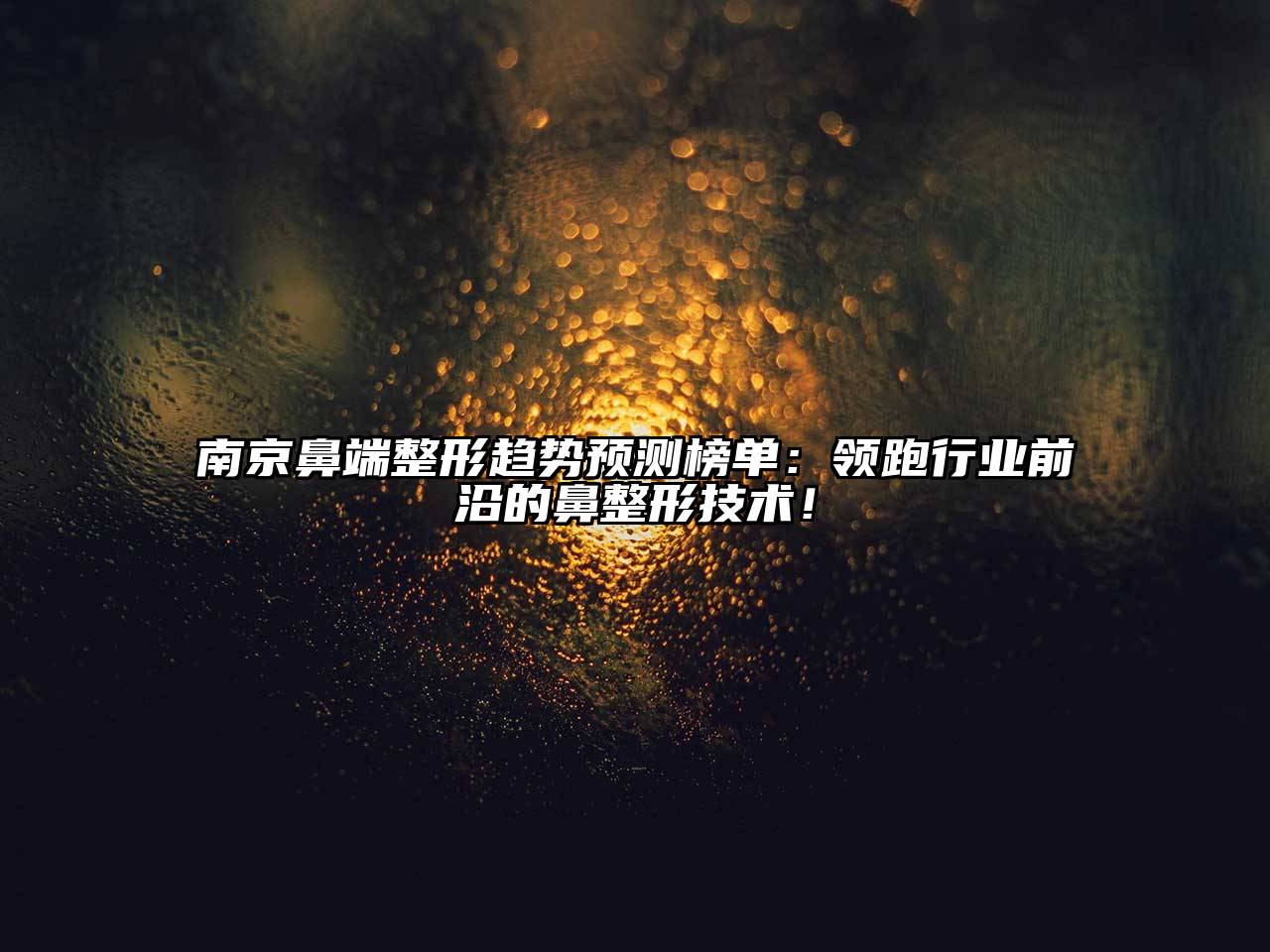 南京鼻端整形趋势预测榜单：领跑行业前沿的鼻整形技术！