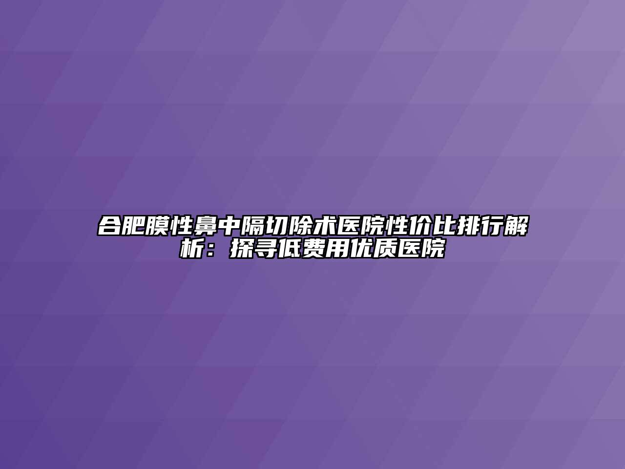 合肥膜性鼻中隔切除术医院性价比排行解析：探寻低费用优质医院