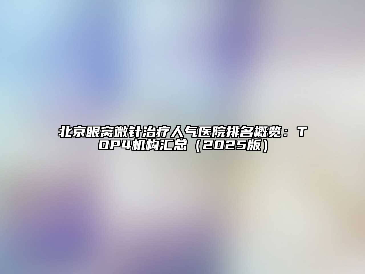 北京眼窝微针治疗人气医院排名概览：TOP4机构汇总（2025版）