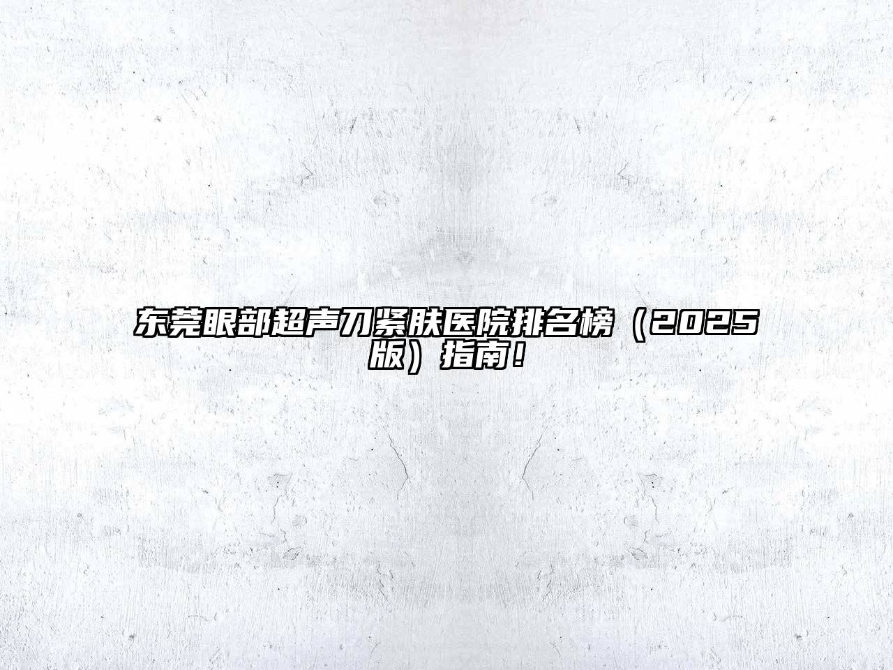东莞眼部超声刀紧肤医院排名榜（2025版）指南！