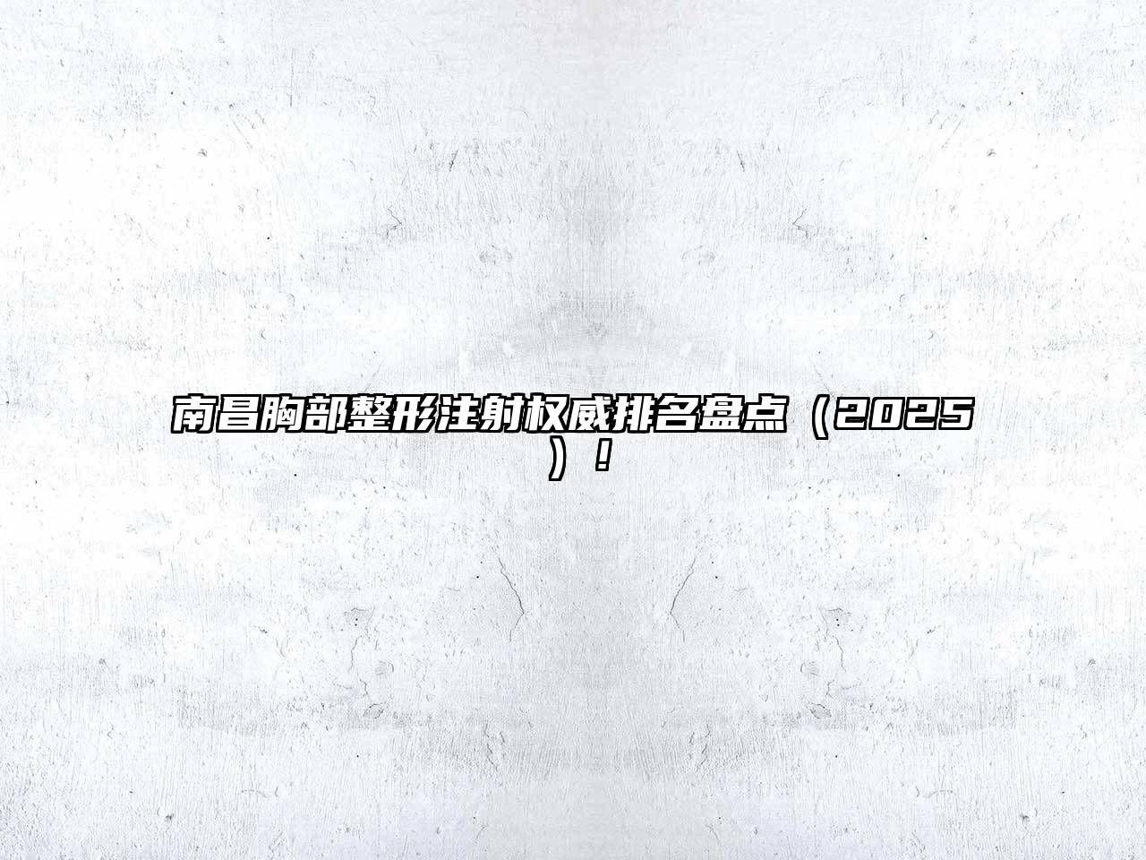 南昌胸部整形注射权威排名盘点（2025）！