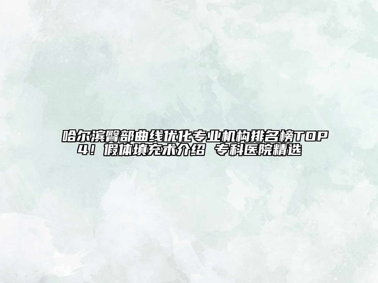哈尔滨臀部曲线优化专业机构排名榜TOP4！假体填充术介绍 专科医院精选