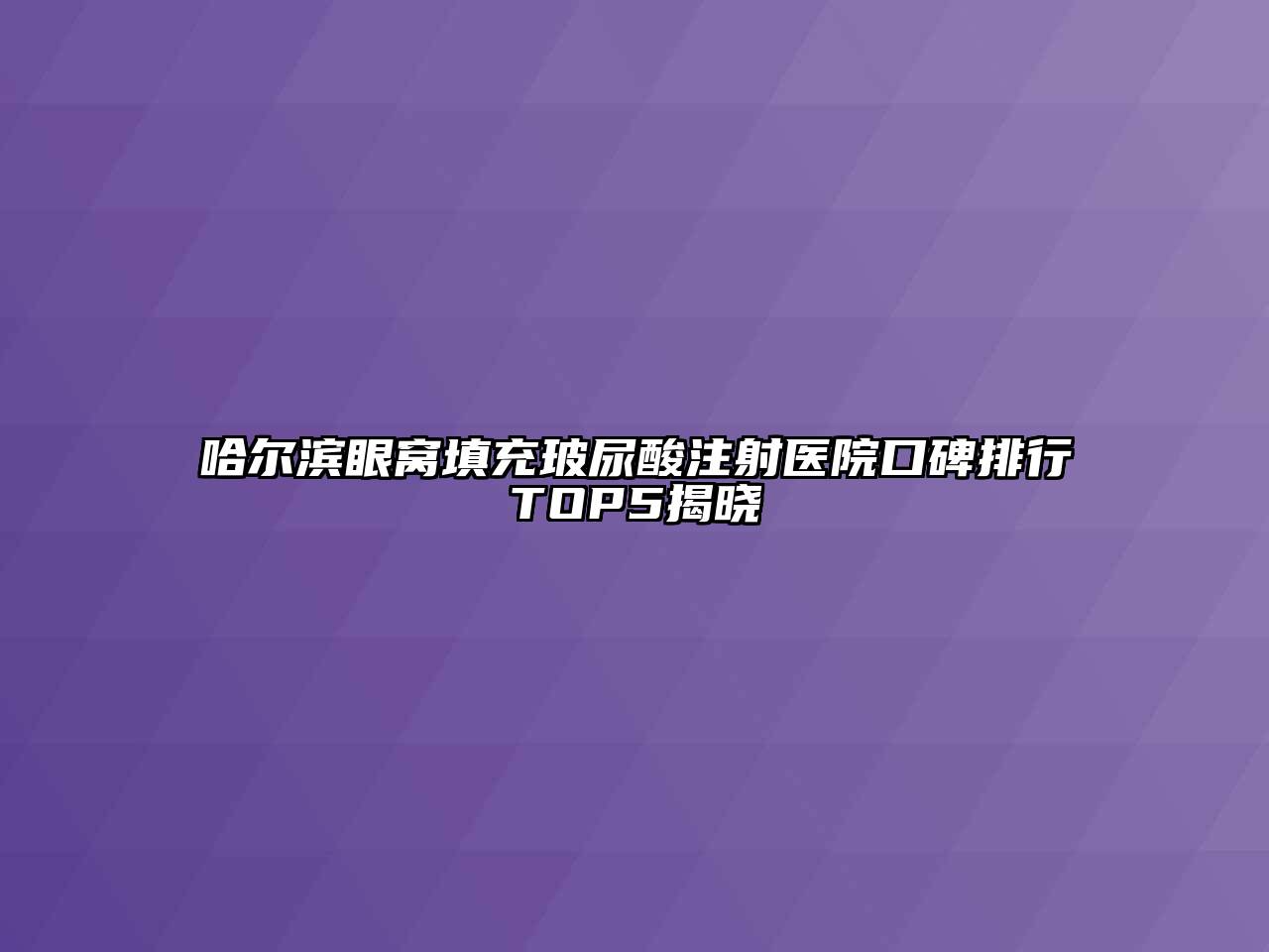 哈尔滨眼窝填充玻尿酸注射医院口碑排行TOP5揭晓