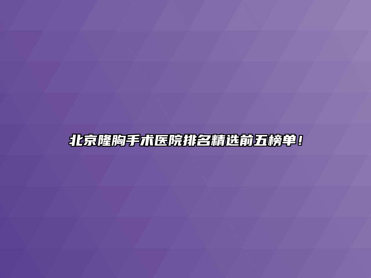 北京隆胸手术医院排名精选前五榜单！