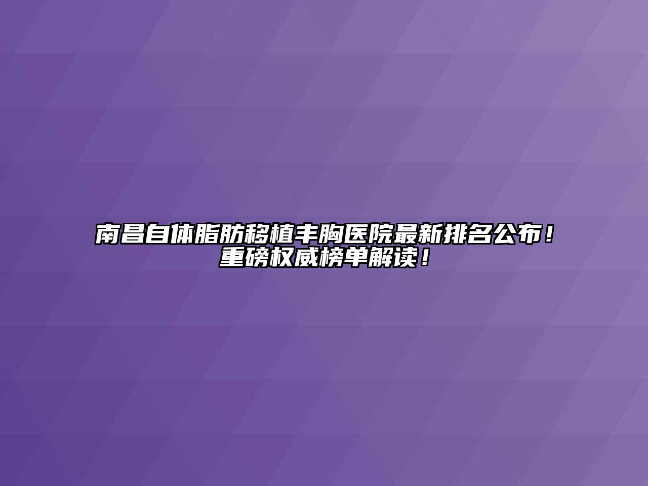 南昌自体脂肪移植丰胸医院最新排名公布！重磅权威榜单解读！