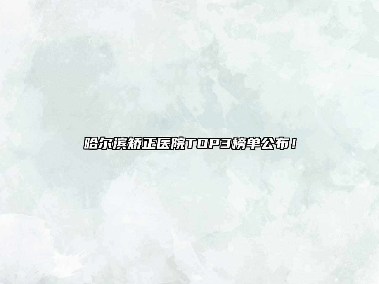 哈尔滨矫正医院TOP3榜单公布！