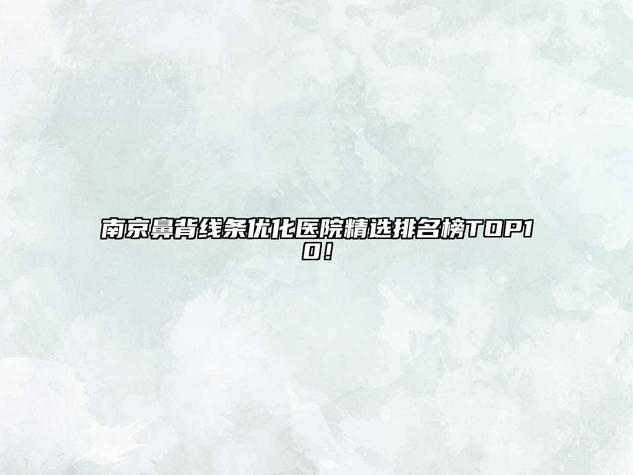 南京鼻背线条优化医院精选排名榜TOP10！