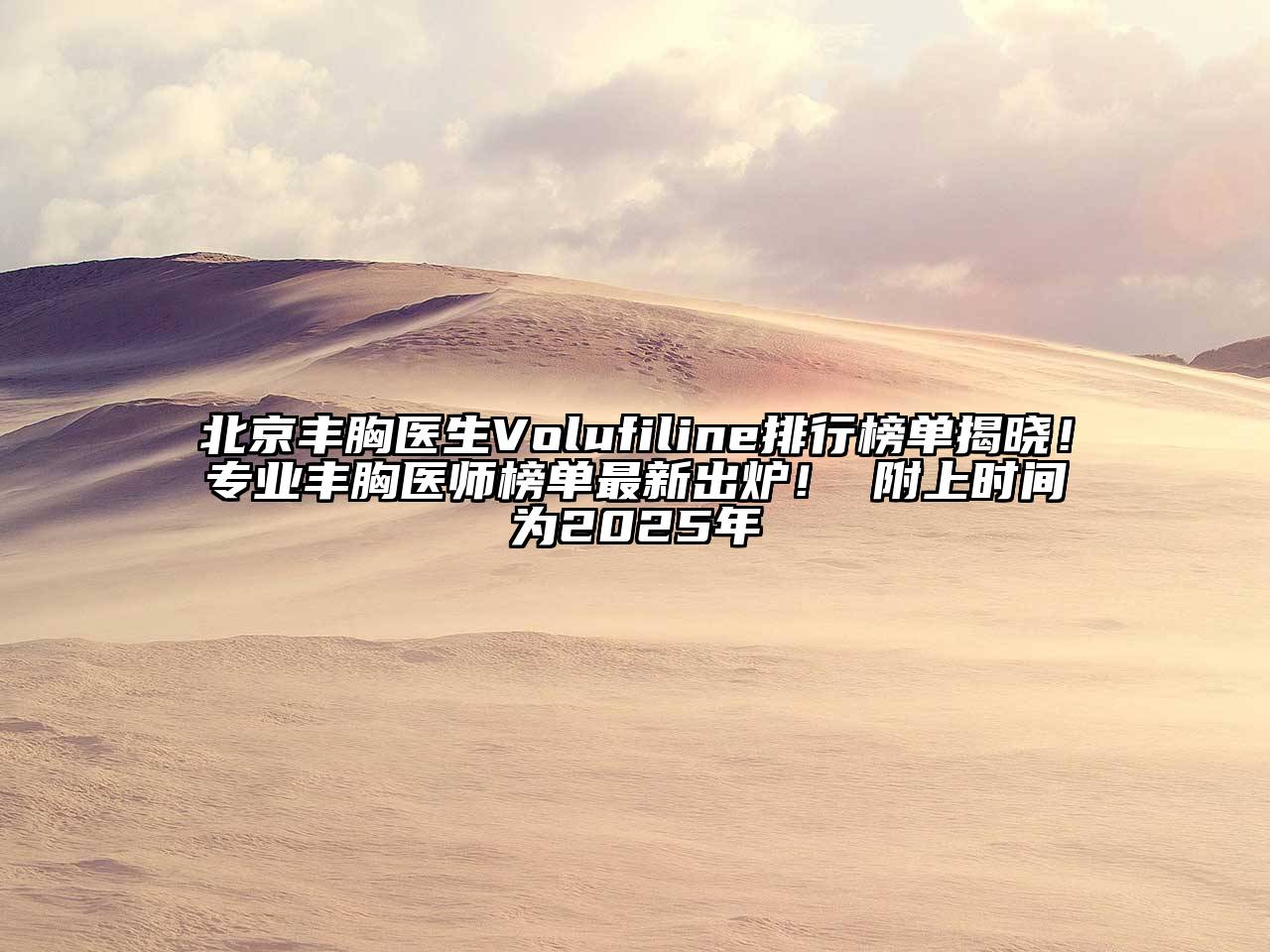 北京丰胸医生Volufiline排行榜单揭晓！专业丰胸医师榜单最新出炉！ 附上时间为2025年