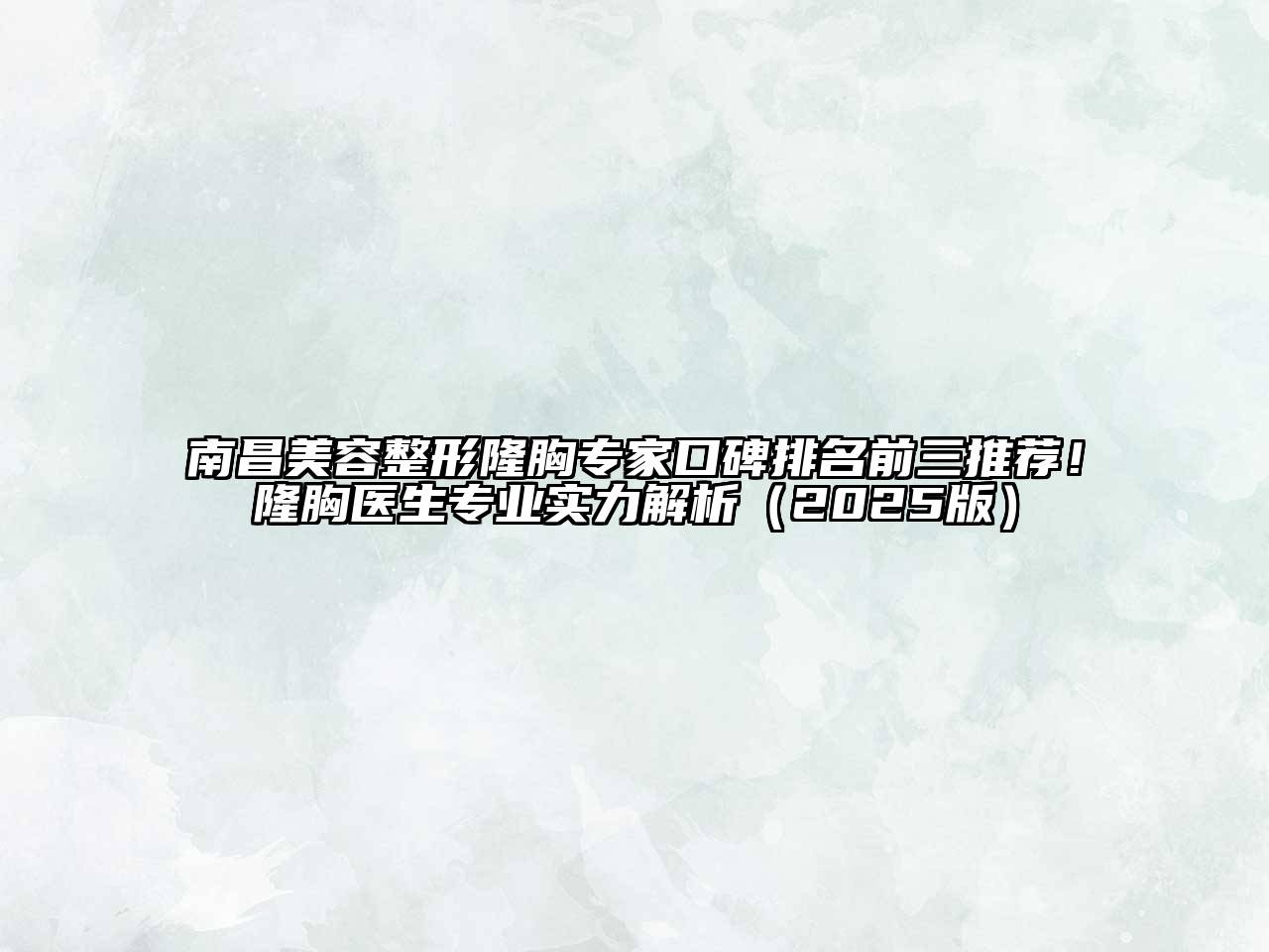 南昌美容整形隆胸专家口碑排名前三推荐！隆胸医生专业实力解析（2025版）