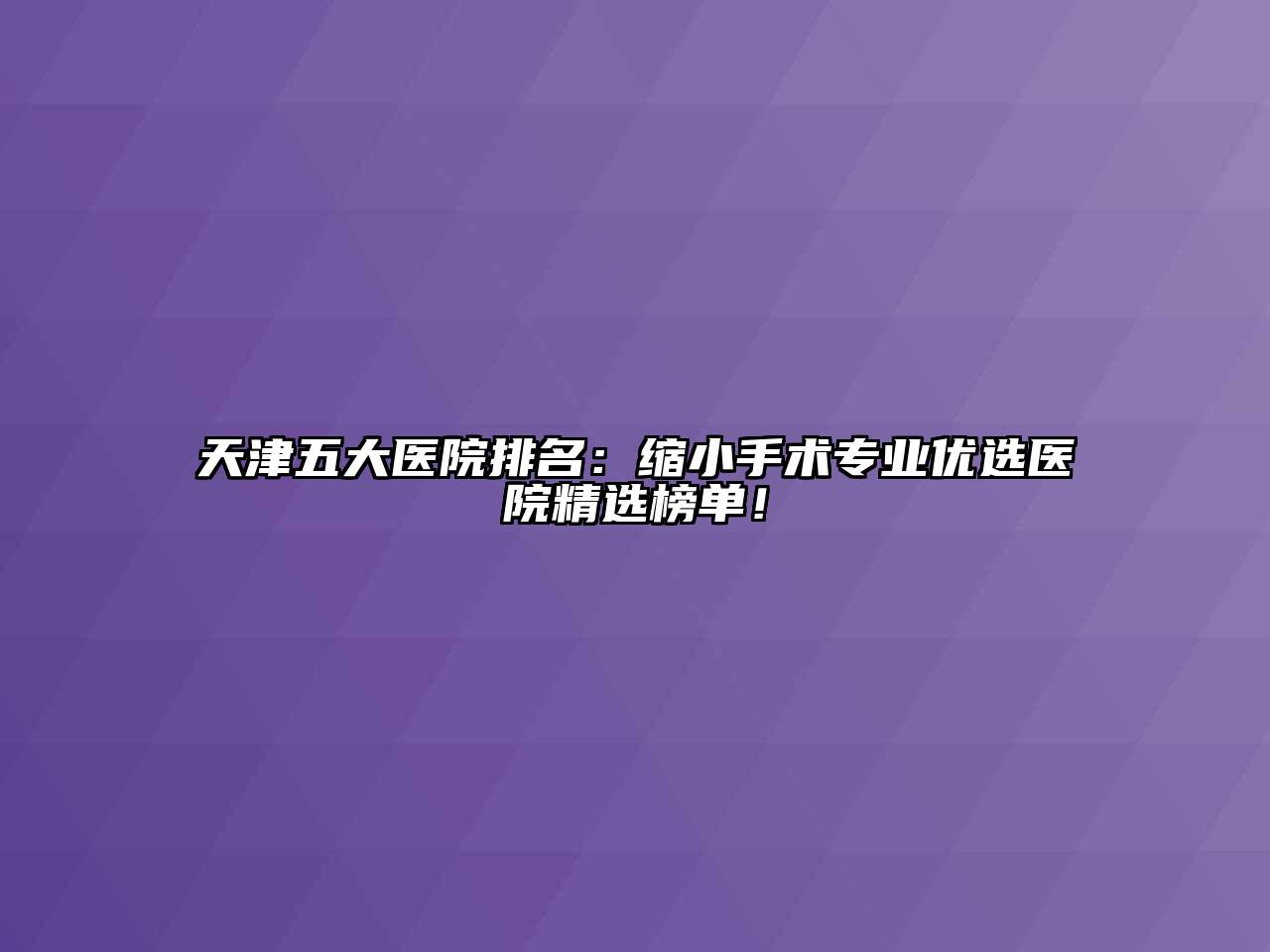 天津五大医院排名：缩小手术专业优选医院精选榜单！