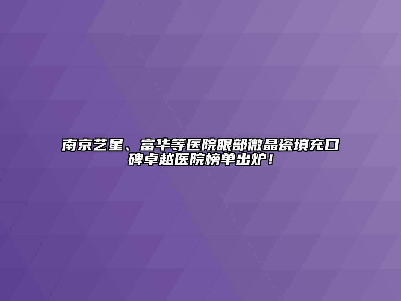 南京艺星、富华等医院眼部微晶瓷填充口碑卓越医院榜单出炉！
