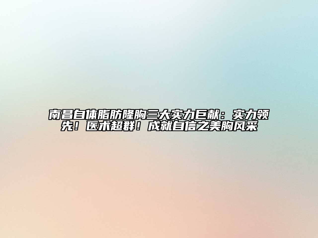 南昌自体脂肪隆胸三大实力巨献：实力领先！医术超群！成就自信之美胸风采