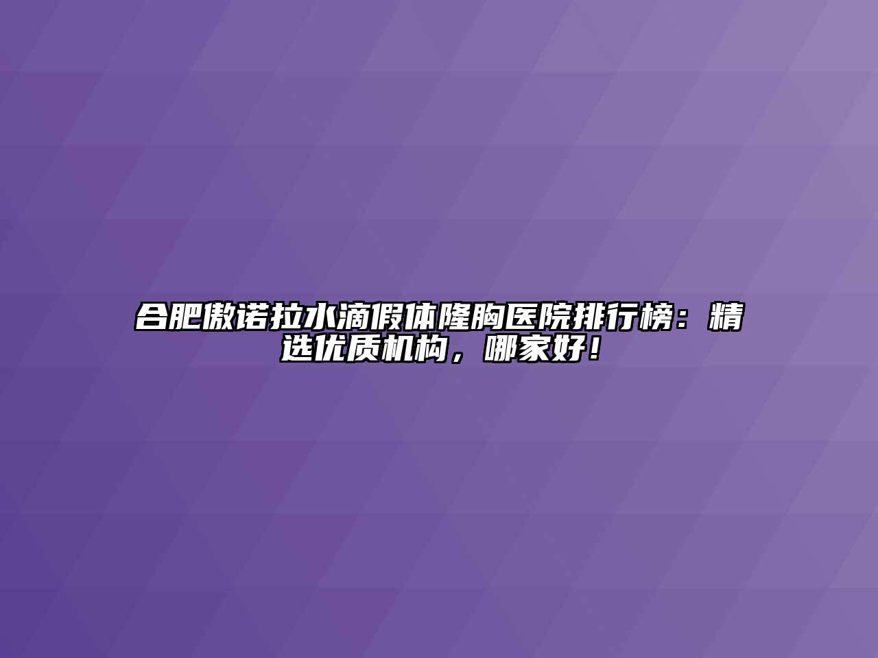 合肥傲诺拉水滴假体隆胸医院排行榜：精选优质机构，哪家好！