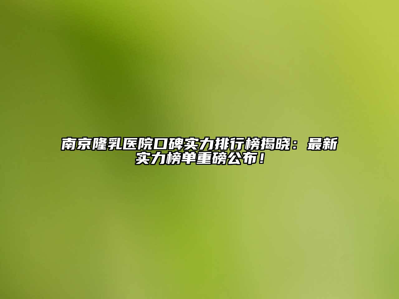 南京隆乳医院口碑实力排行榜揭晓：最新实力榜单重磅公布！