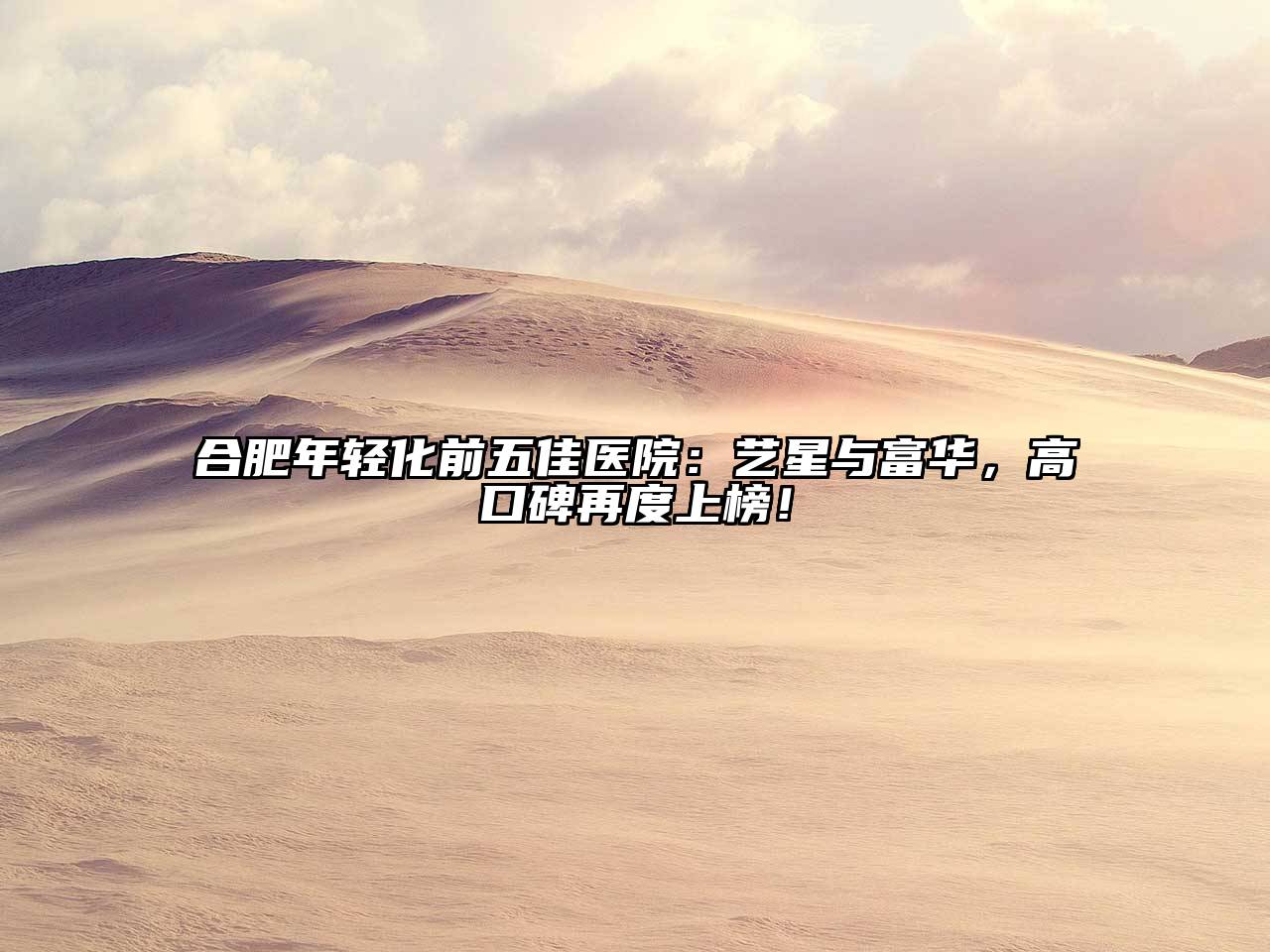 合肥年轻化前五佳医院：艺星与富华，高口碑再度上榜！