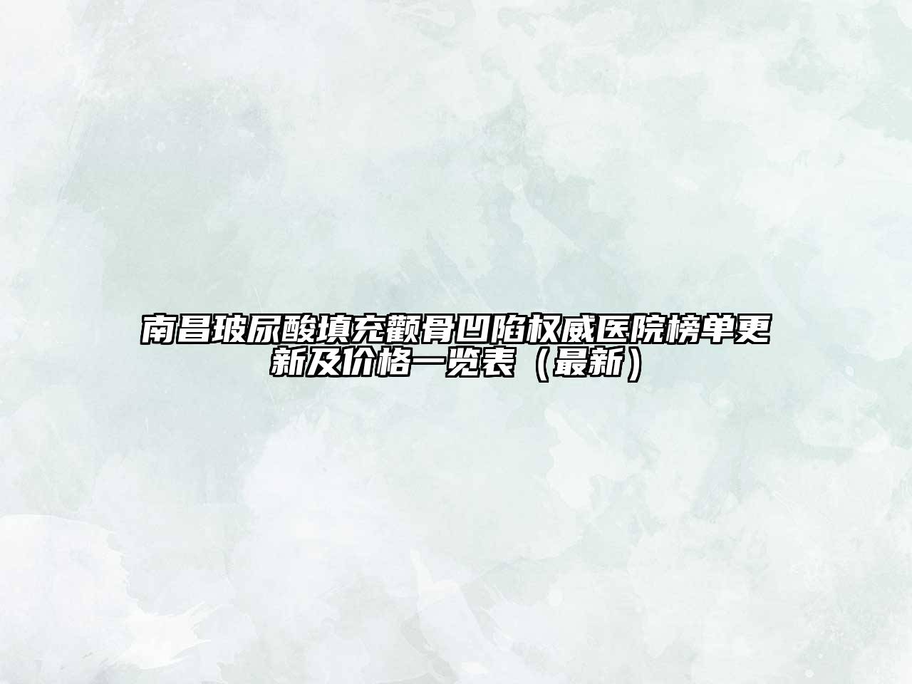 南昌玻尿酸填充颧骨凹陷权威医院榜单更新及价格一览表（最新）