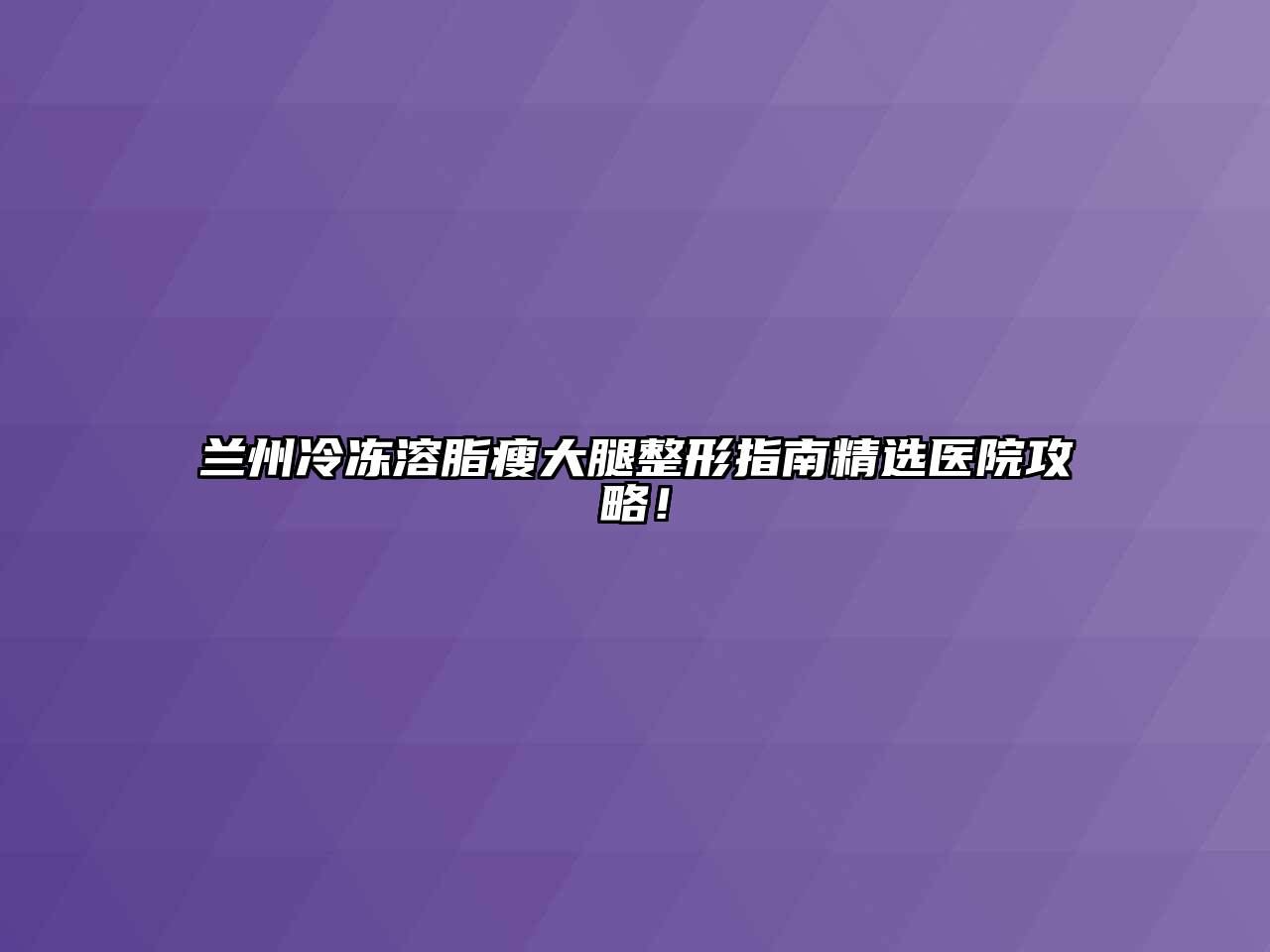 兰州冷冻溶脂瘦大腿整形指南精选医院攻略！