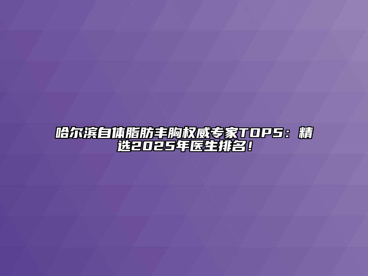 哈尔滨自体脂肪丰胸权威专家TOP5：精选2025年医生排名！