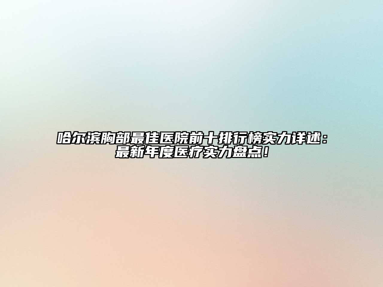 哈尔滨胸部最佳医院前十排行榜实力详述：最新年度医疗实力盘点！