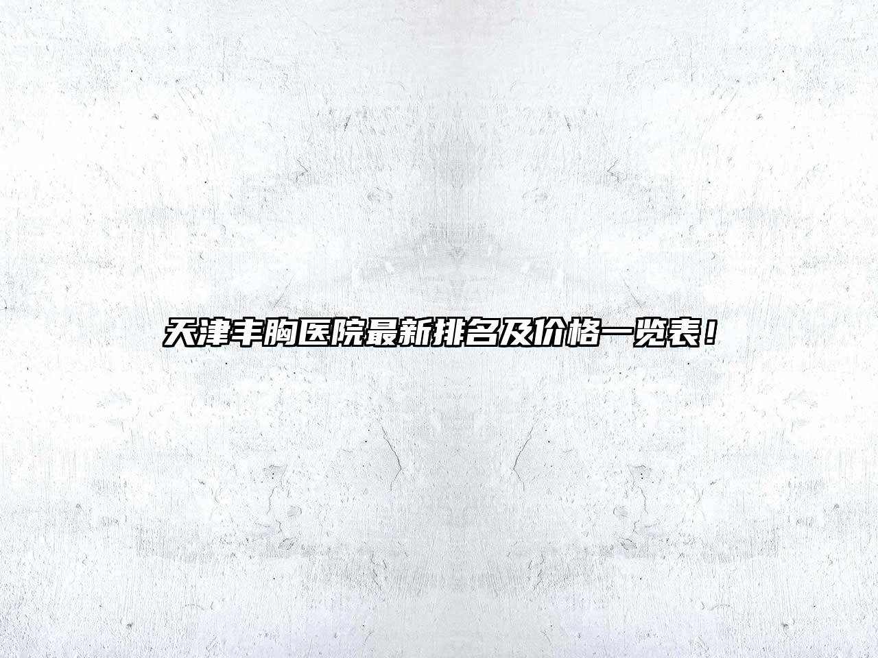 天津丰胸医院最新排名及价格一览表！