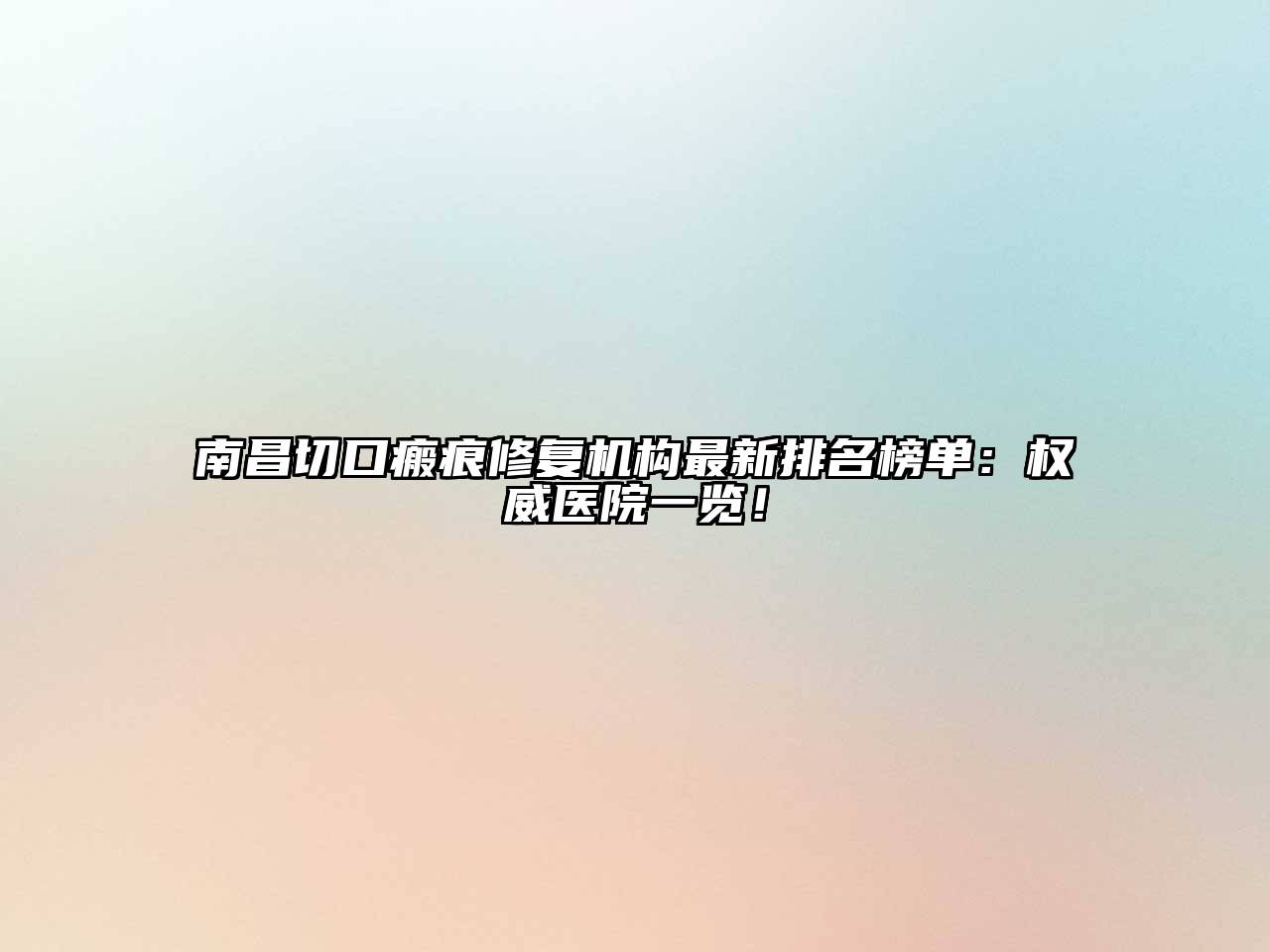 南昌切口瘢痕修复机构最新排名榜单：权威医院一览！