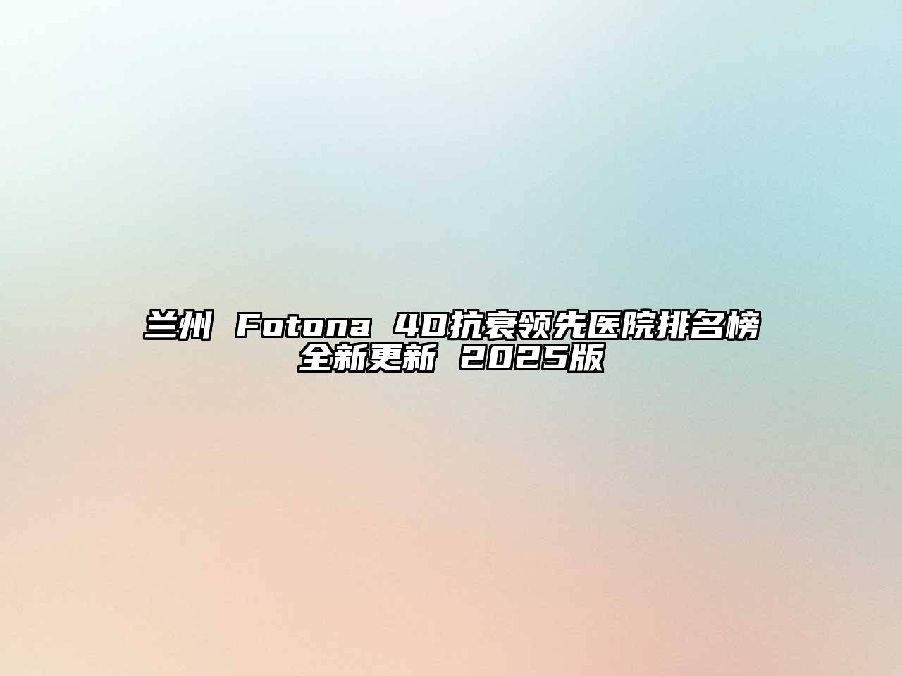 兰州 Fotona 4D抗衰领先医院排名榜全新更新 2025版