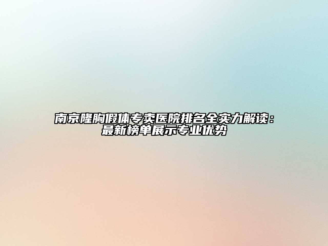 南京隆胸假体专卖医院排名全实力解读：最新榜单展示专业优势