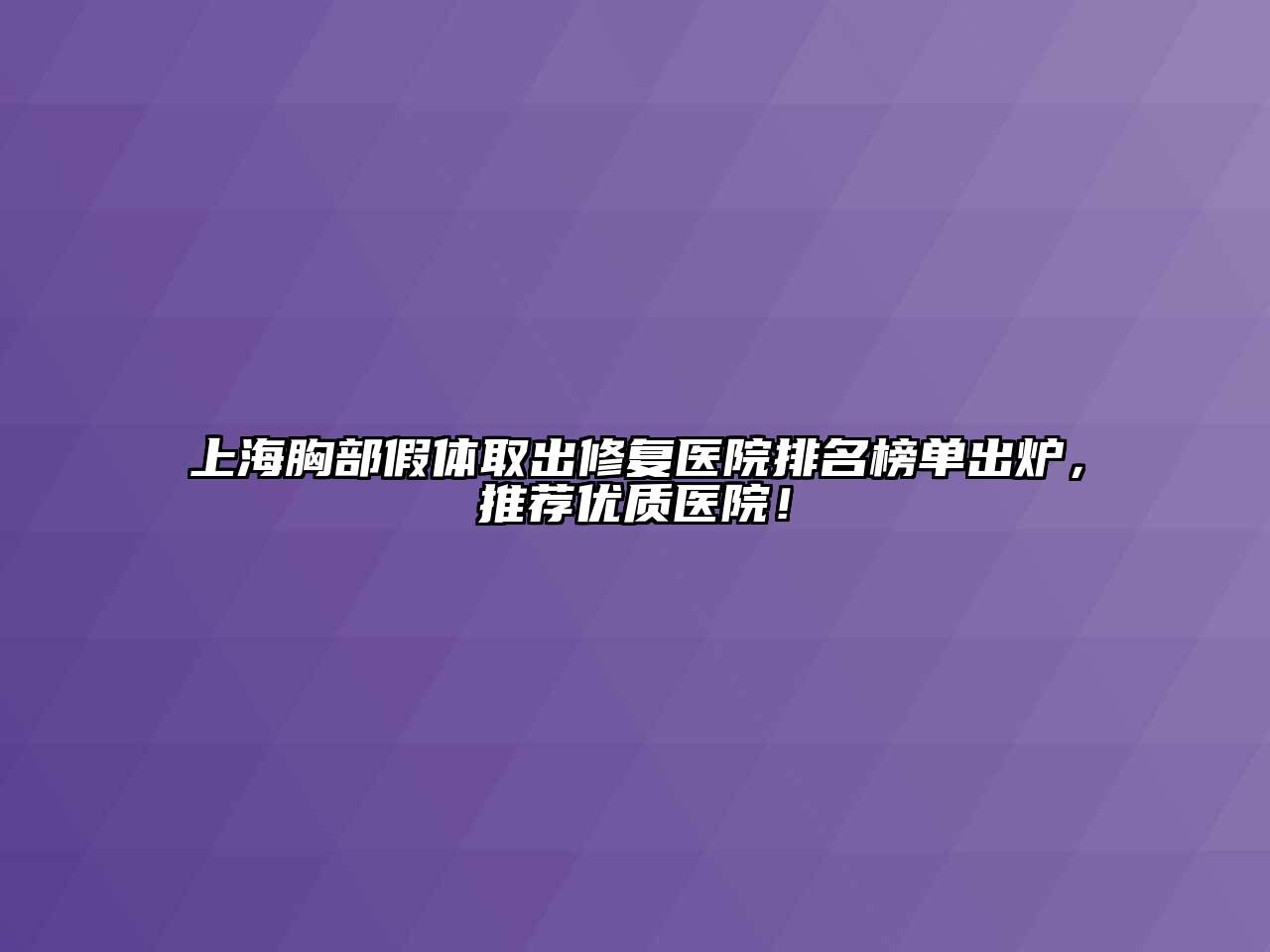 上海胸部假体取出修复医院排名榜单出炉，推荐优质医院！