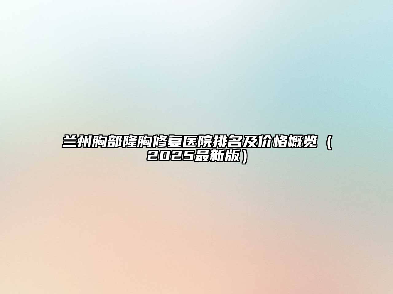 兰州胸部隆胸修复医院排名及价格概览（2025最新版）