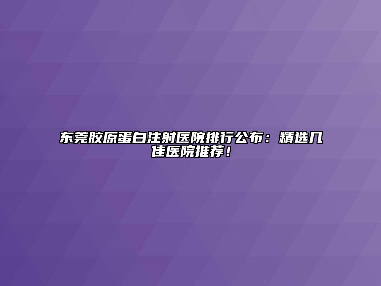 东莞胶原蛋白注射医院排行公布：精选几佳医院推荐！