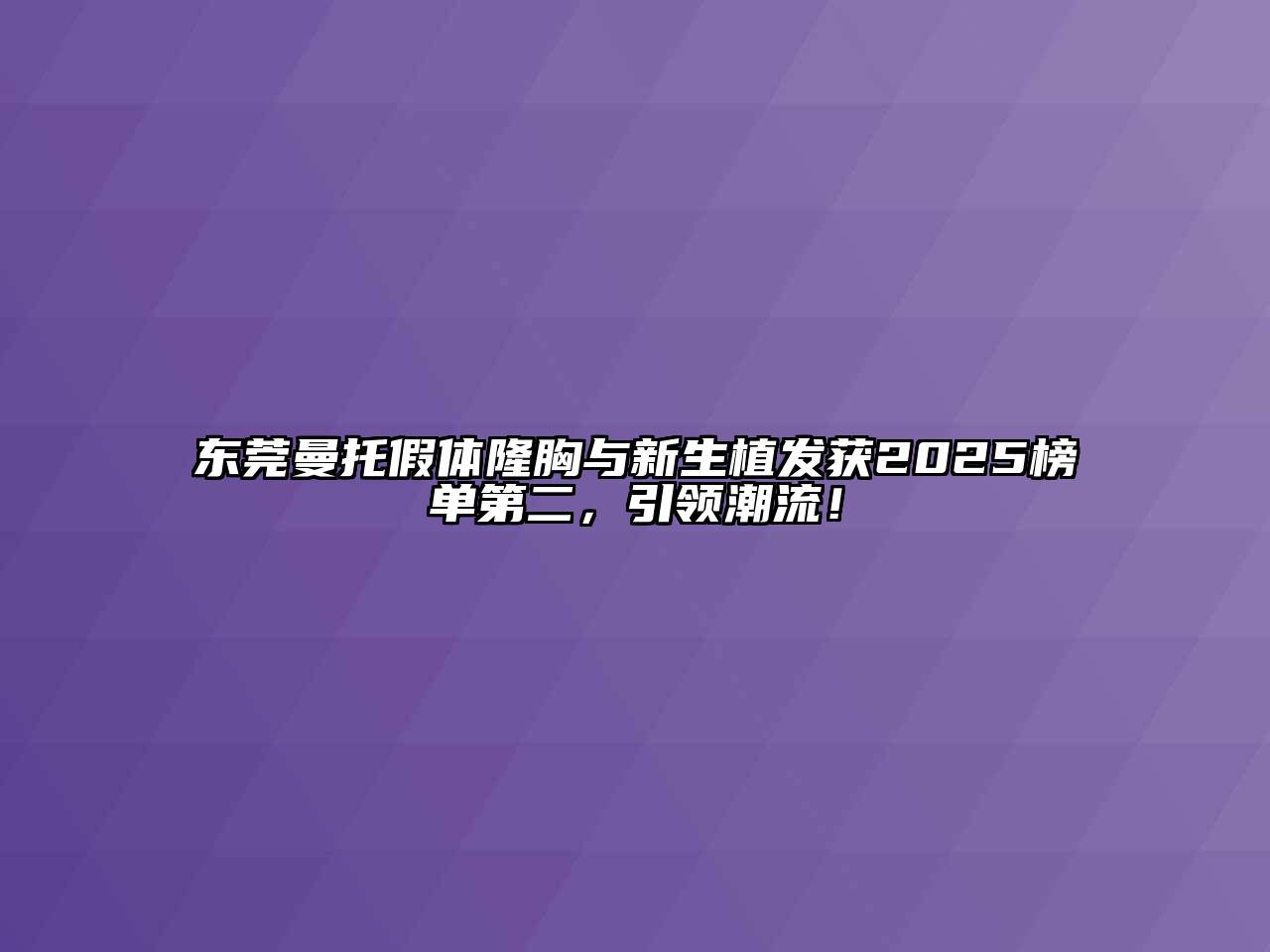 东莞曼托假体隆胸与新生植发获2025榜单第二，引领潮流！