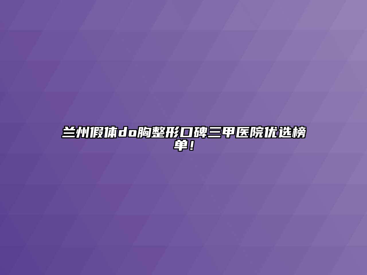 兰州假体do胸整形口碑三甲医院优选榜单！