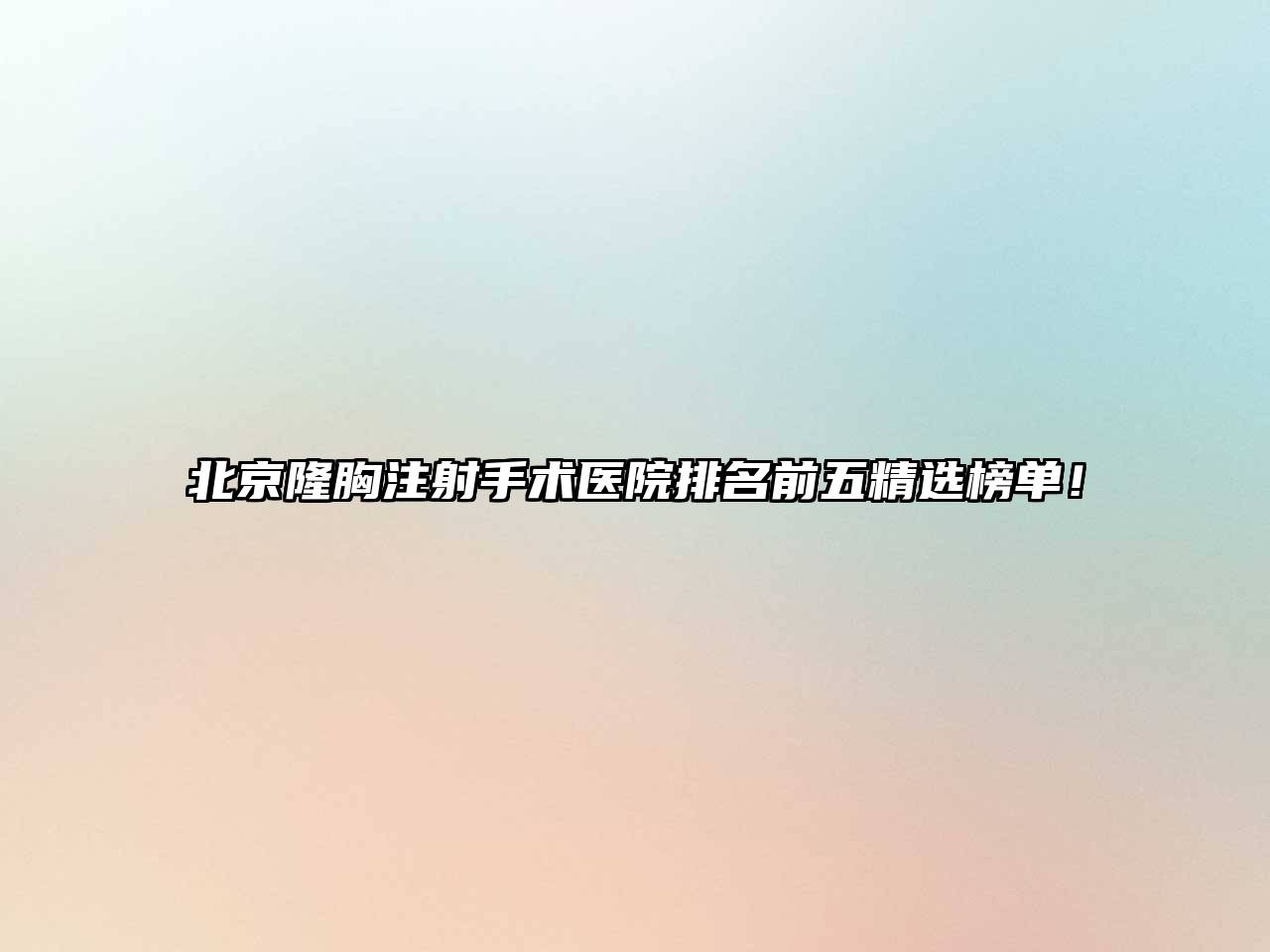 北京隆胸注射手术医院排名前五精选榜单！