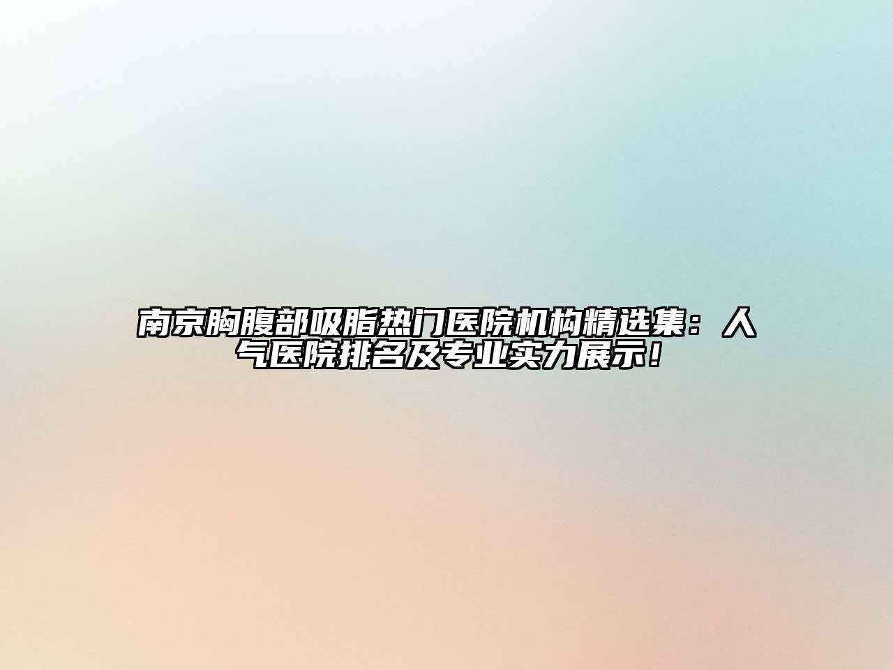 南京胸腹部吸脂热门医院机构精选集：人气医院排名及专业实力展示！
