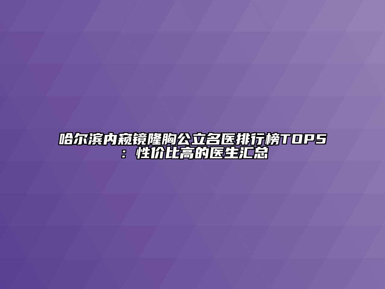 哈尔滨内窥镜隆胸公立名医排行榜TOP5：性价比高的医生汇总