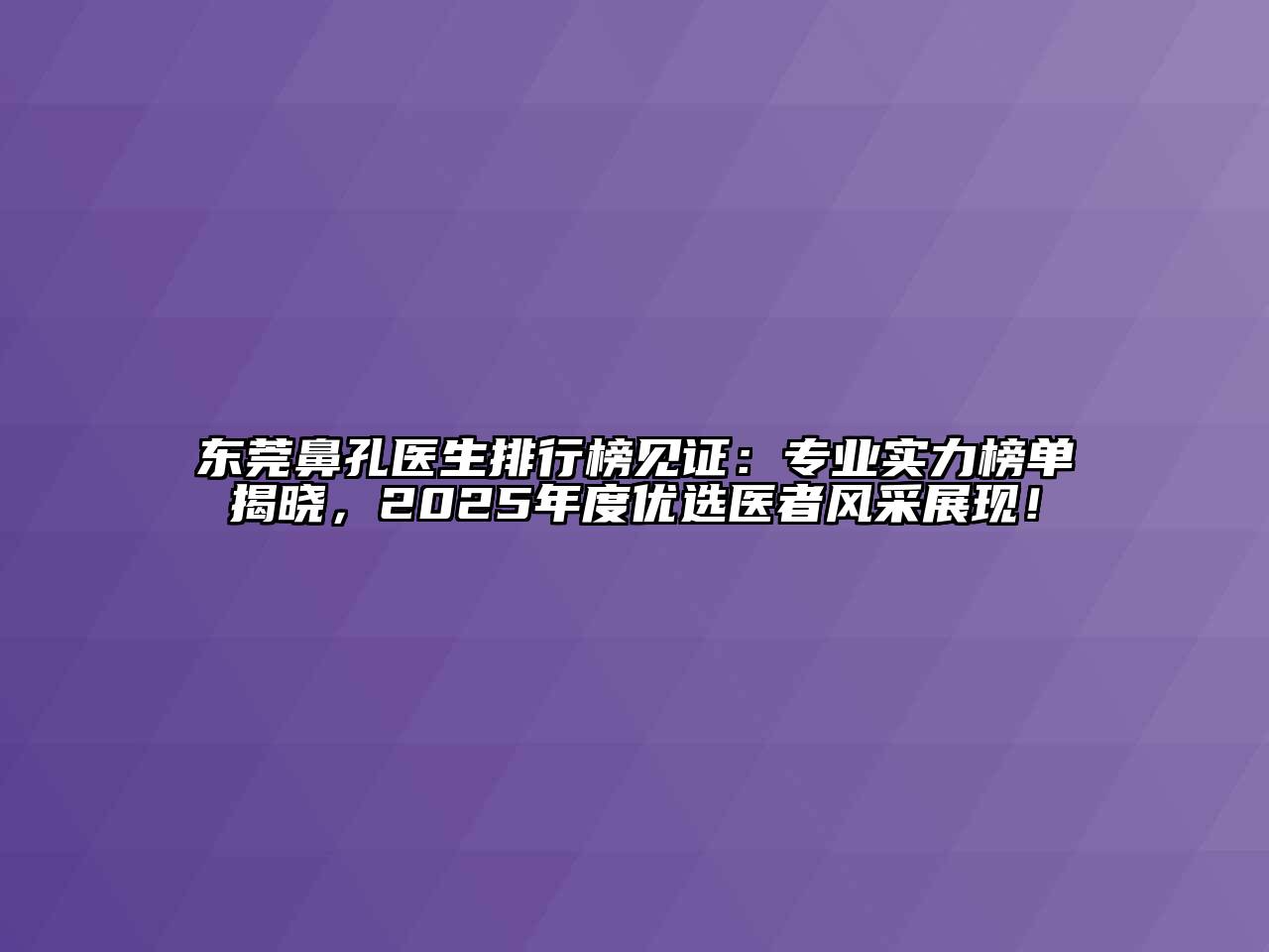 东莞鼻孔医生排行榜见证：专业实力榜单揭晓，2025年度优选医者风采展现！